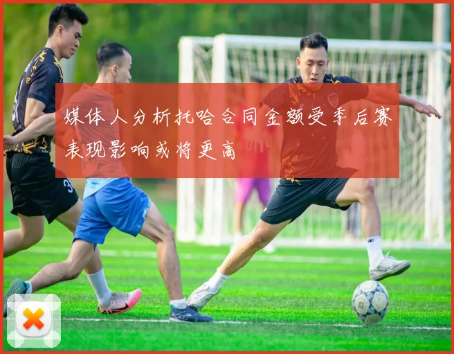 媒体人分析托哈合同金额受季后赛表现影响或将更高