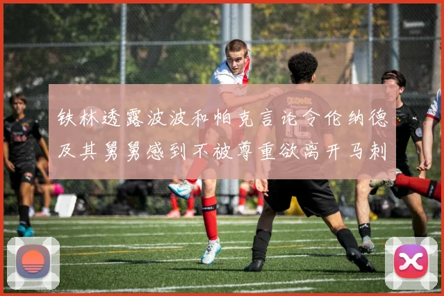 铁林透露波波和帕克言论令伦纳德及其舅舅感到不被尊重欲离开马刺