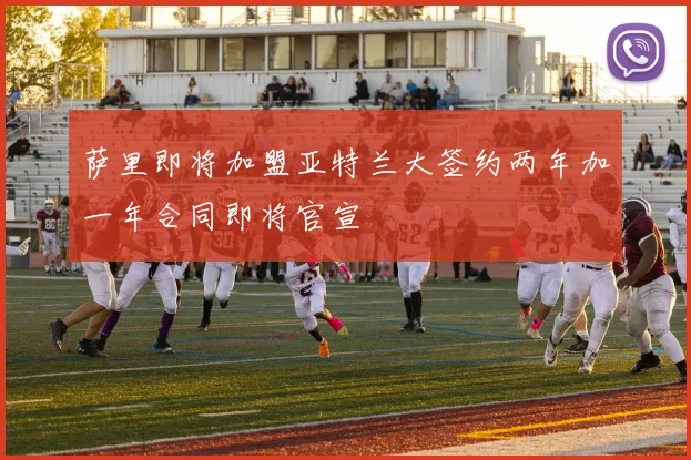 萨里即将加盟亚特兰大签约两年加一年合同即将官宣